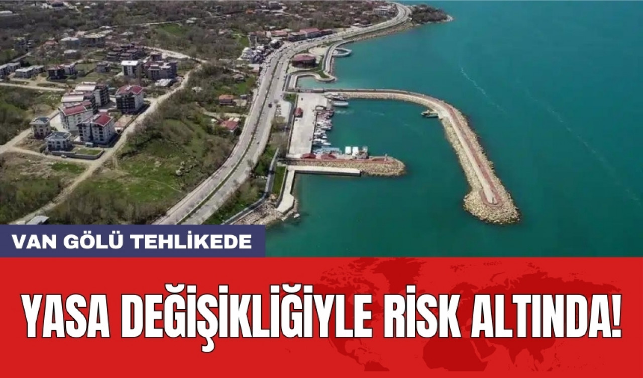 Van Gölü tehlikede: Yasa değişikliğiyle risk altında!