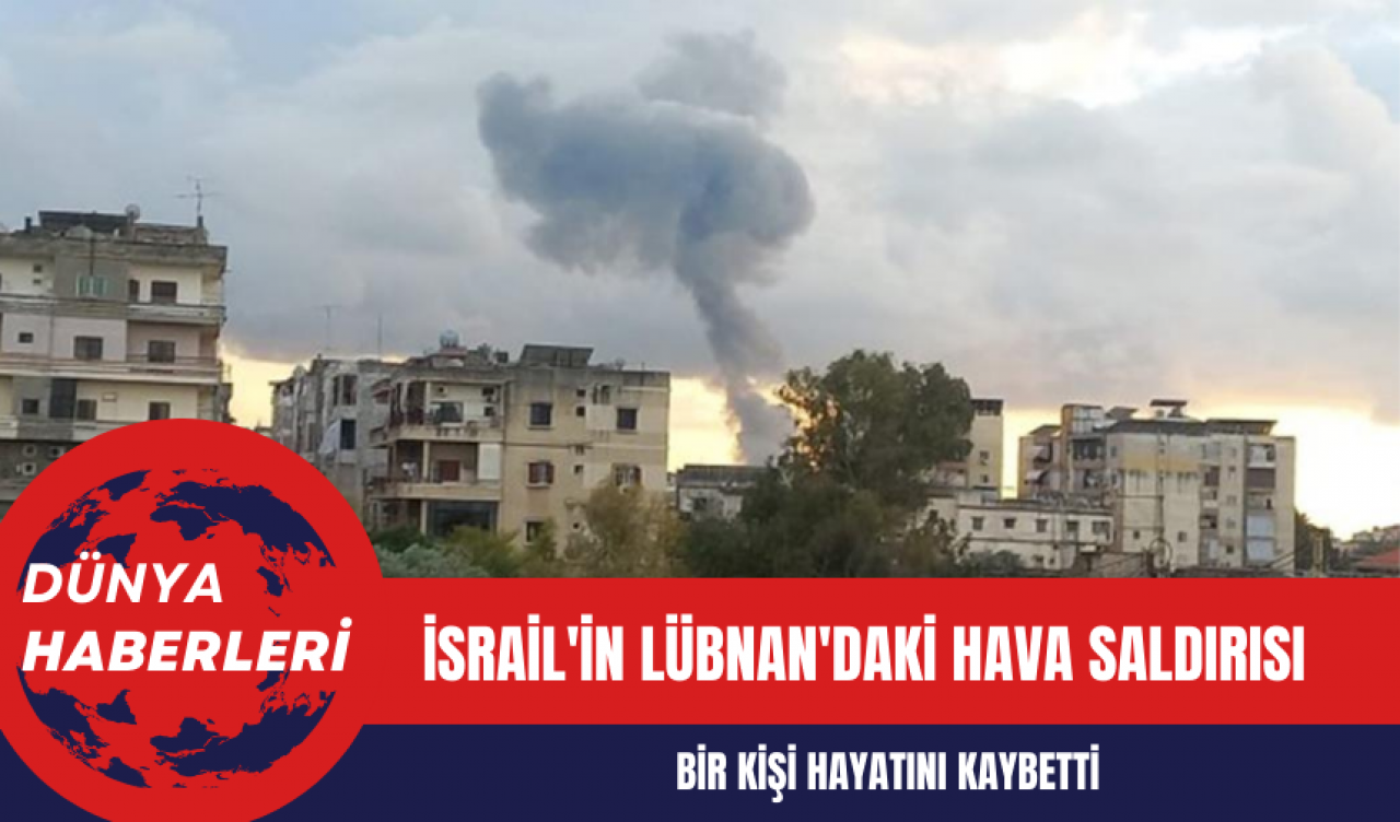 İsrail'in Lübnan'daki Hava Saldırısı: Bir Kişi Hayatını Kaybetti