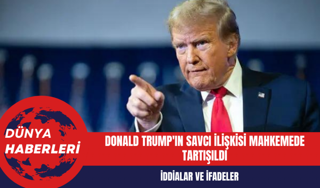 Donald Trump'ın Savcı İlişkisi Mahkemede Tartışıldı: İddialar ve İfadeler