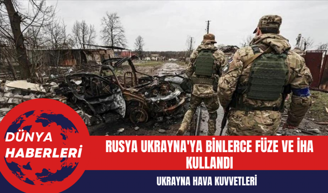 Ukrayna Hava Kuvvetleri: Rusya Ukrayna'ya Binlerce Füze ve İHA Kullandı