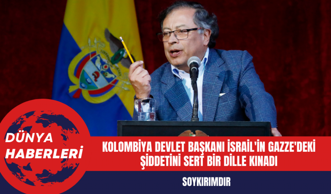 Kolombiya Devlet Başkanı İsrail'in Gazze'deki Şiddetini Sert Bir Dille Kınadı: Soykırımdır