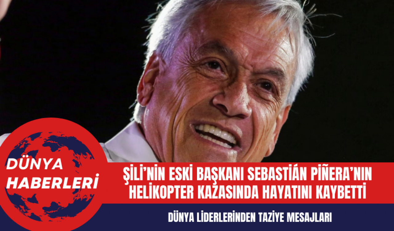 Şili’nin Eski Başkanı Sebastián Piñera’nın Helikopter Kazasında Hayatını Kaybetti