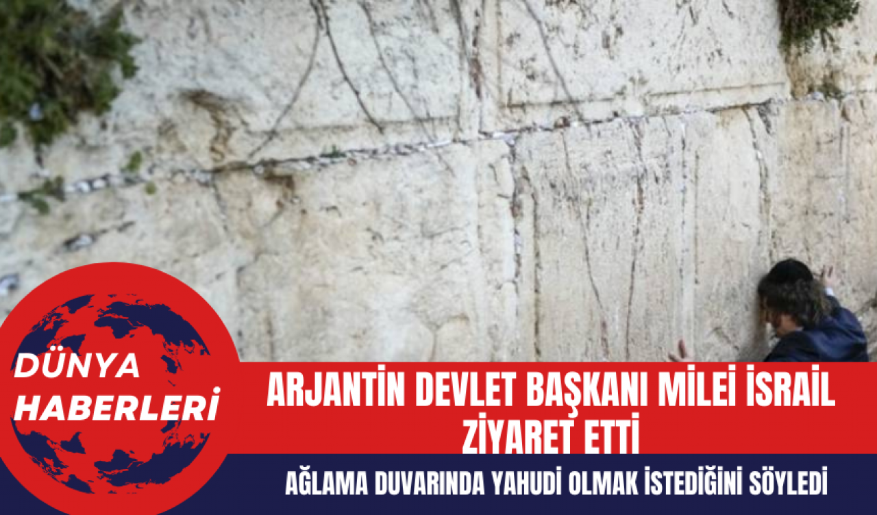 Arjantin Devlet Başkanı Milei İsrail Ziyaret Etti Ağlama Duvarında Yahudi Olmak İstediğini Söyledi