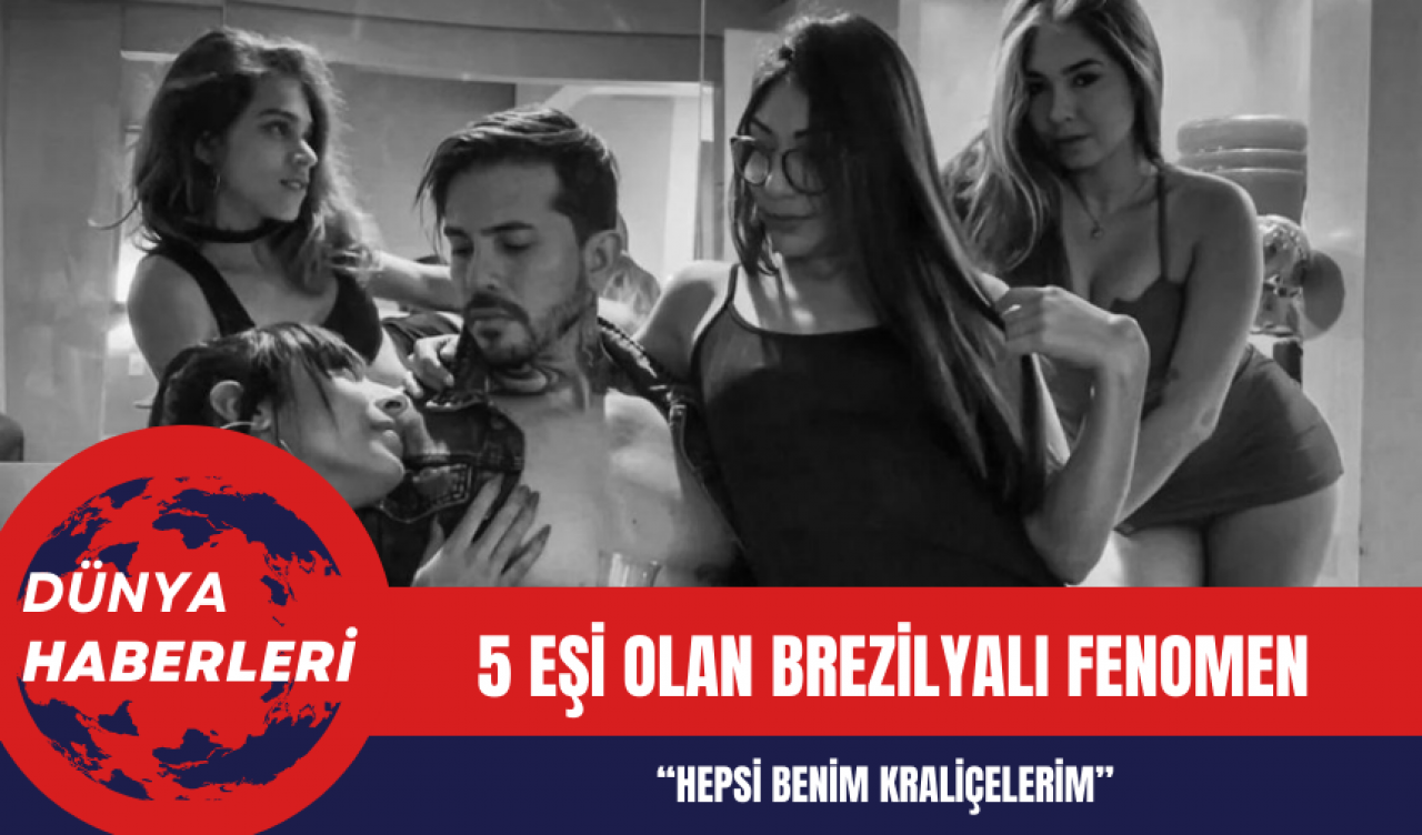 5 Eşi Olan Brezilyalı Fenomen: Hepsi Benim Kraliçelerim