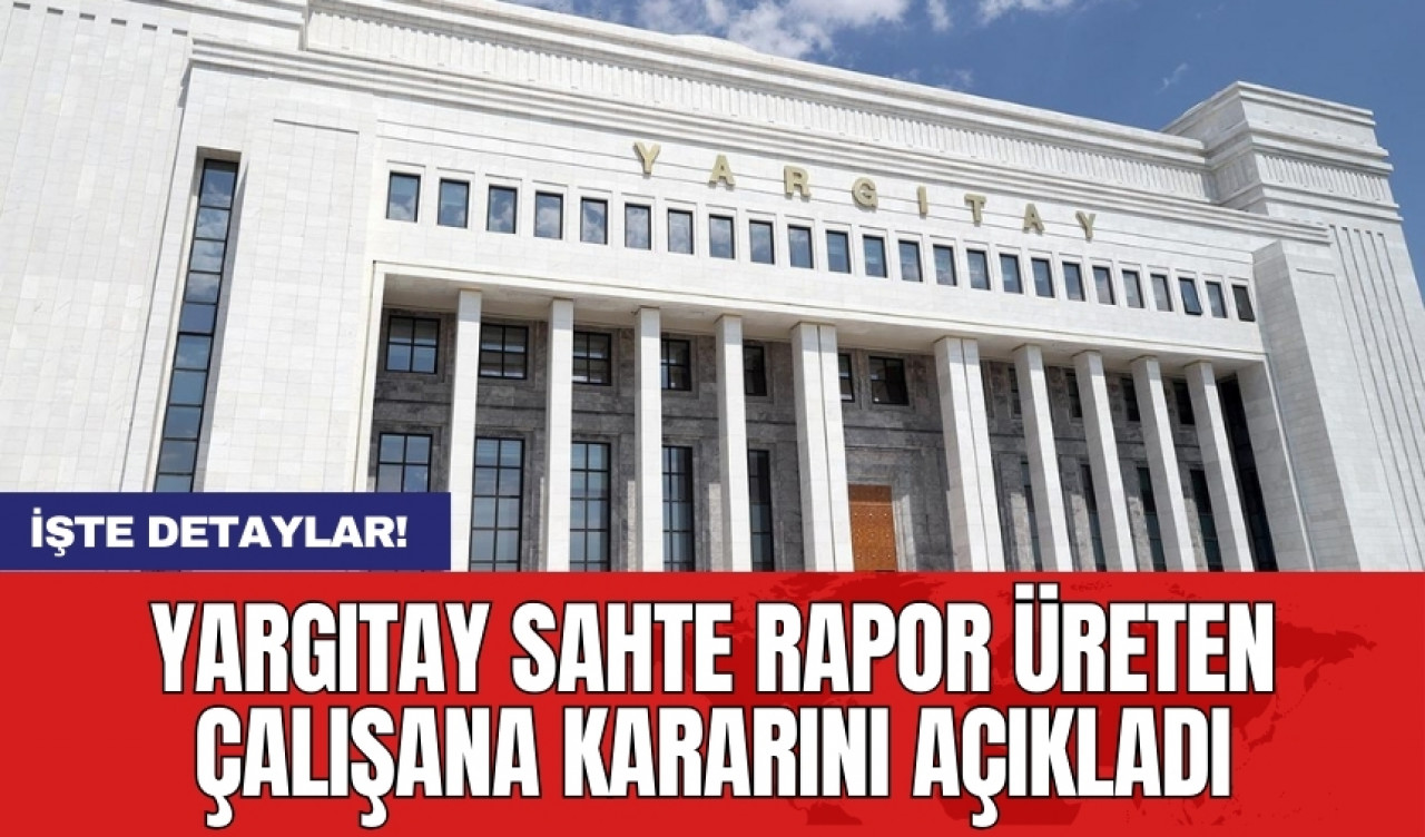 Yargıtay sahte rapor üreten çalışana kararını açıkladı