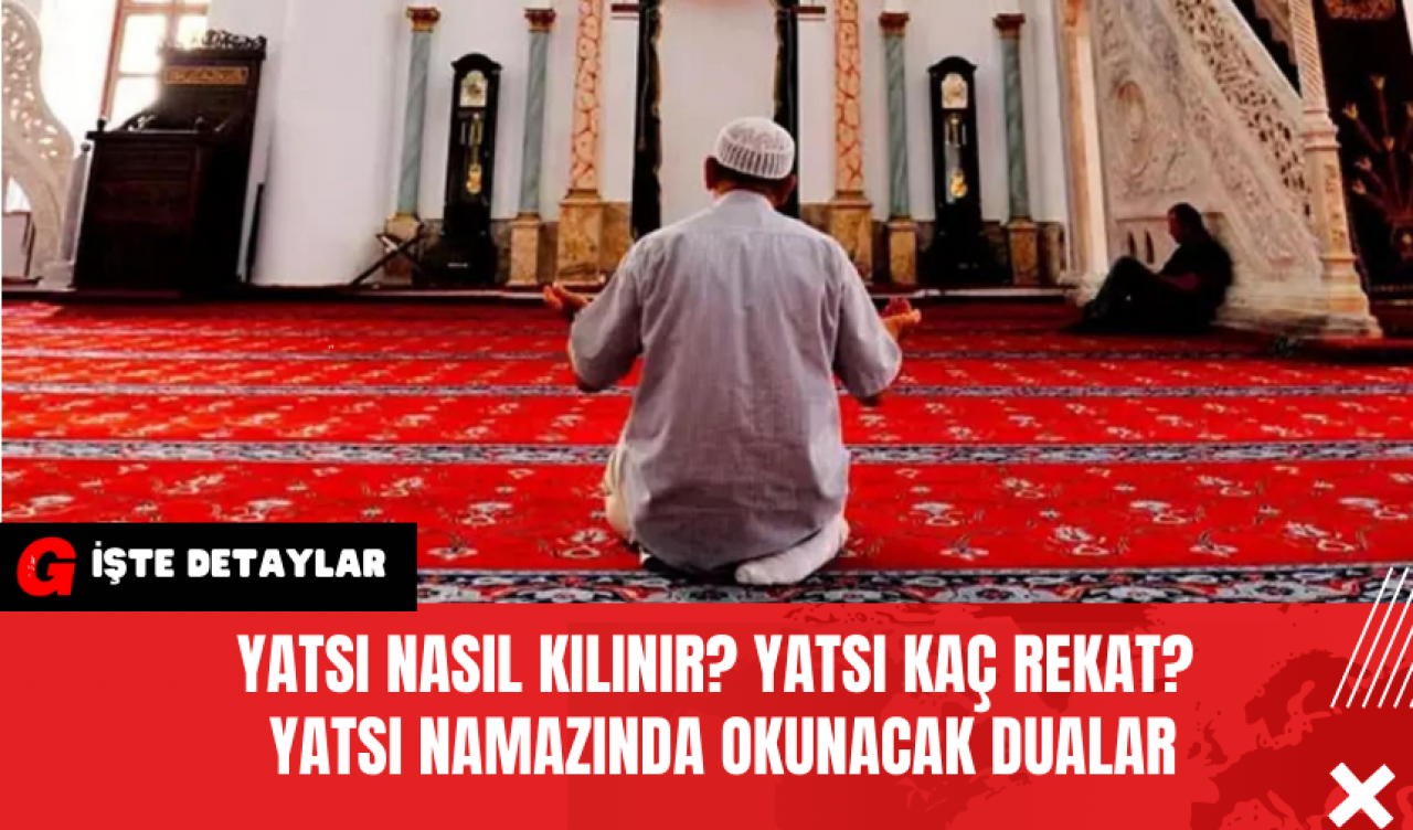 Yatsı Nasıl Kılınır? Yatsı Kaç Rekat? Yatsı namazında Okunacak Dualar