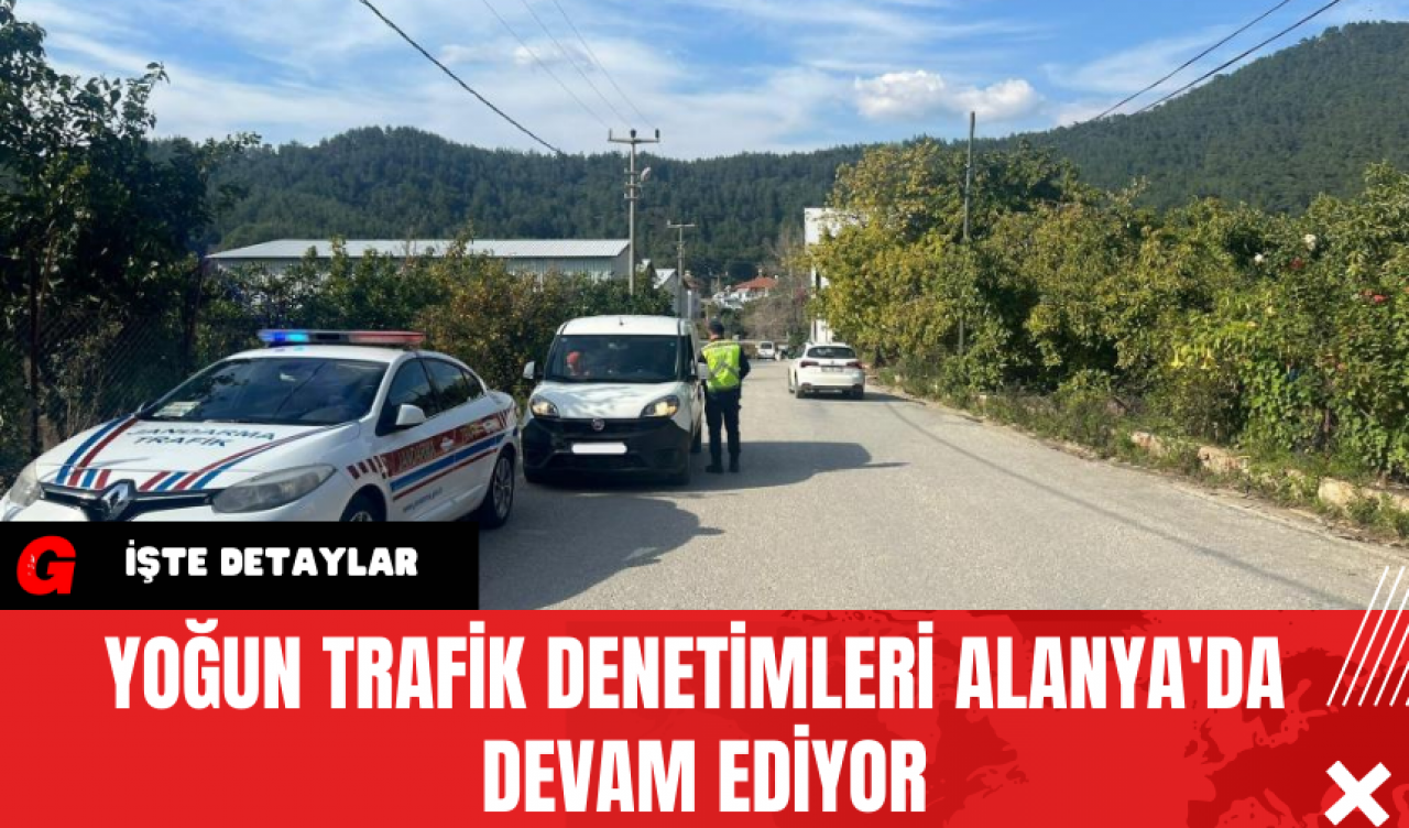 Yoğun Trafik Denetimleri Alanya'da Devam Ediyor