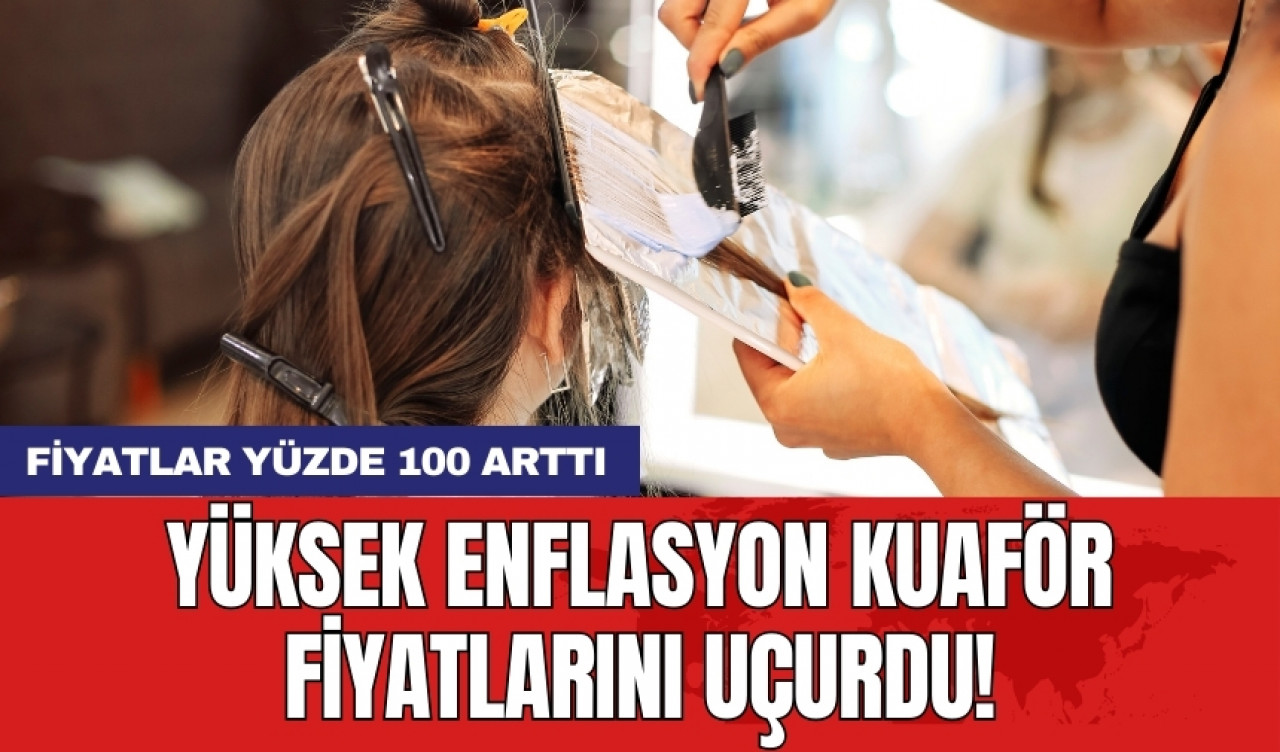 Yüksek enflasyon kuaför fiyatlarını uçurdu! Fiyatlar yüzde 100 arttı