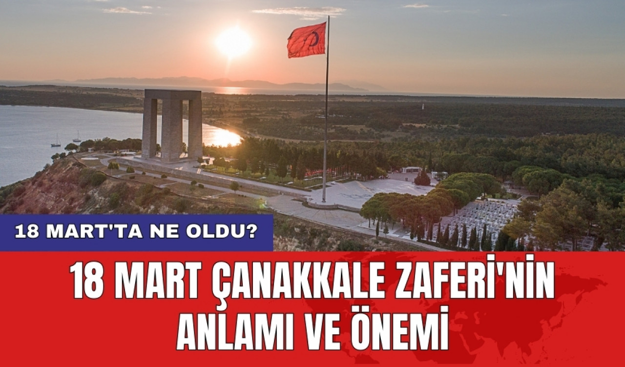 18 Mart'ta ne oldu? 18 Mart Çanakkale Zaferi'nin anlamı ve önemi