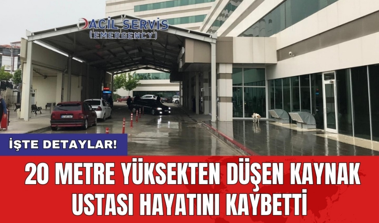 20 metre yüksekten düşen kaynak ustası hayatını kaybetti