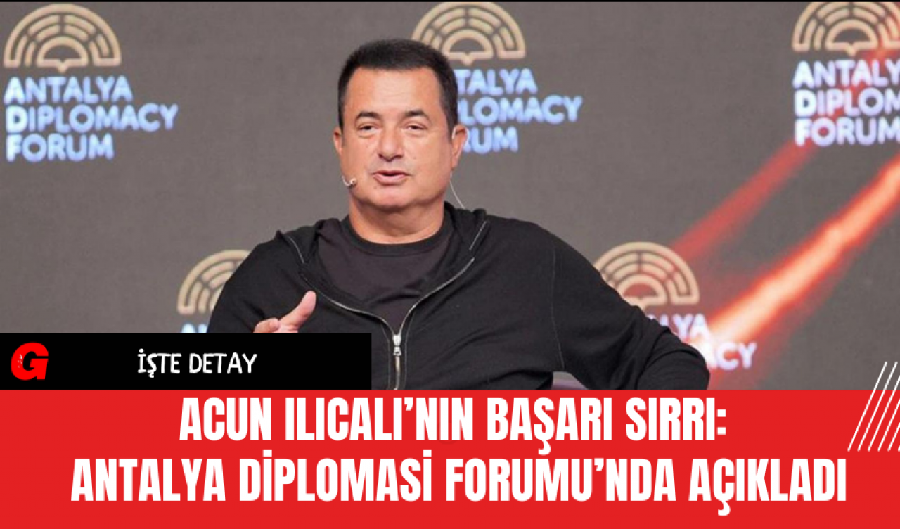 Acun Ilıcalı’nın Başarı Sırrı: Antalya Diplomasi Forumu’nda Açıkladı