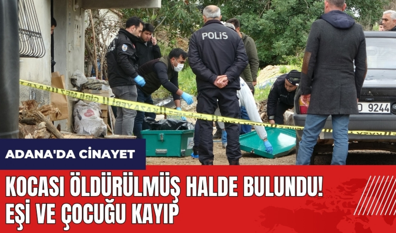 Adana'da kocası ölü bulunan kadın ve çocuğu kayıp!