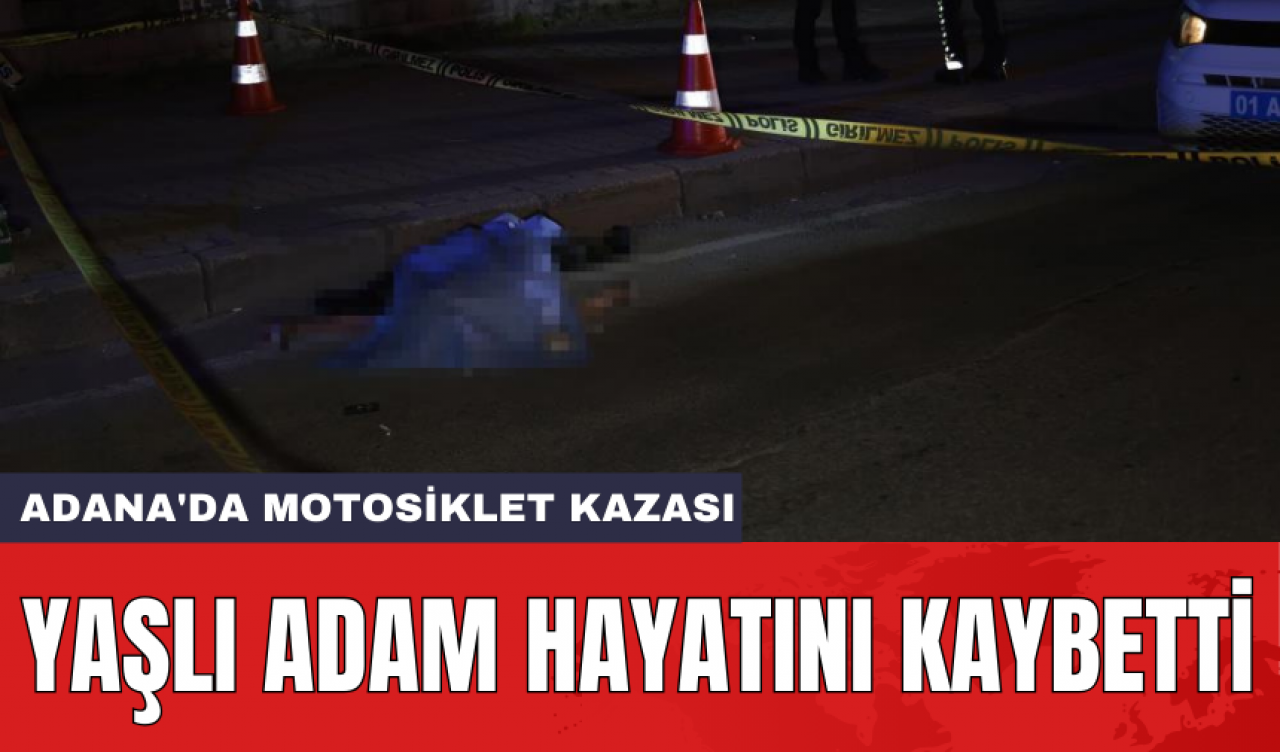 Adana'da motosiklet kazası: Yaşlı adam hayatını kaybetti