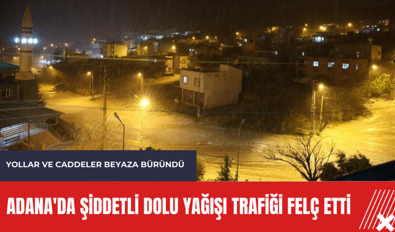 Adana'da şiddetli dolu yağışı trafiği felç etti