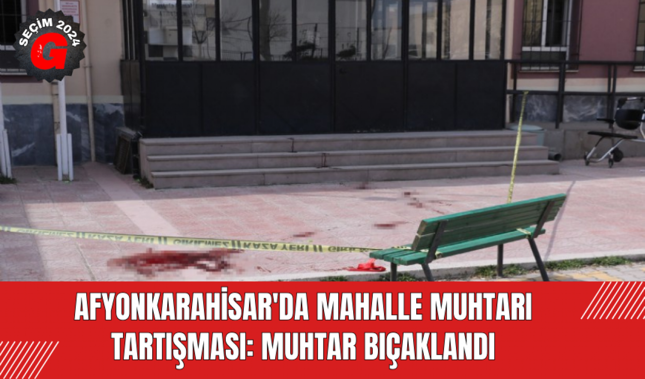 Afyonkarahisar'da Mahalle Muhtarı Tartışması: Muhtar Bıçaklandı