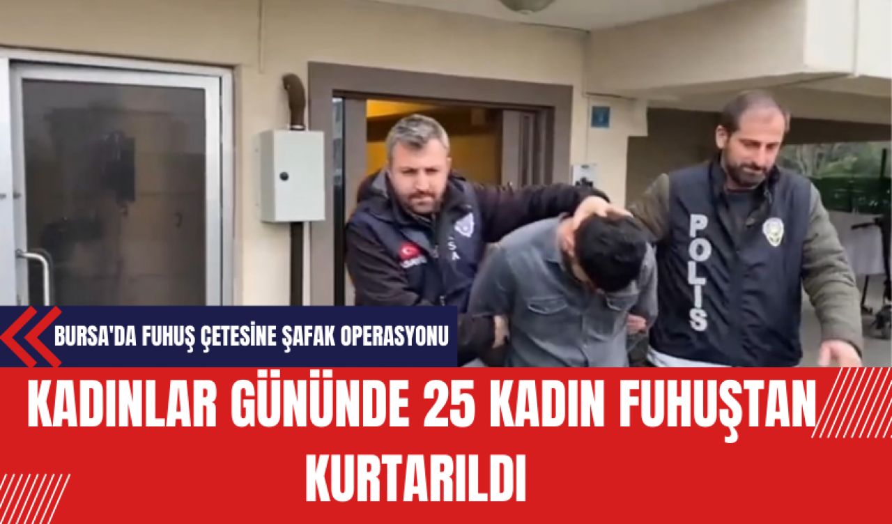 Bursa'da Fuh*ş Çetesine Şafak Operasyonu: Kadınlar Gününde 25 Kadın Kurtarıldı