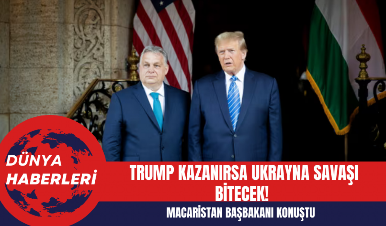 Macaristan Başbakanı: Trump Kazanırsa Ukrayna Savaşı Bitecek!