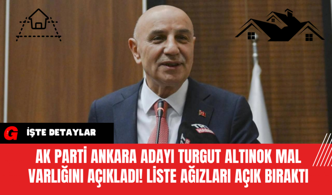 AK Parti Ankara Adayı Turgut Altınok Mal Varlığını Açıkladı! Liste Ağızları Açık Bıraktı