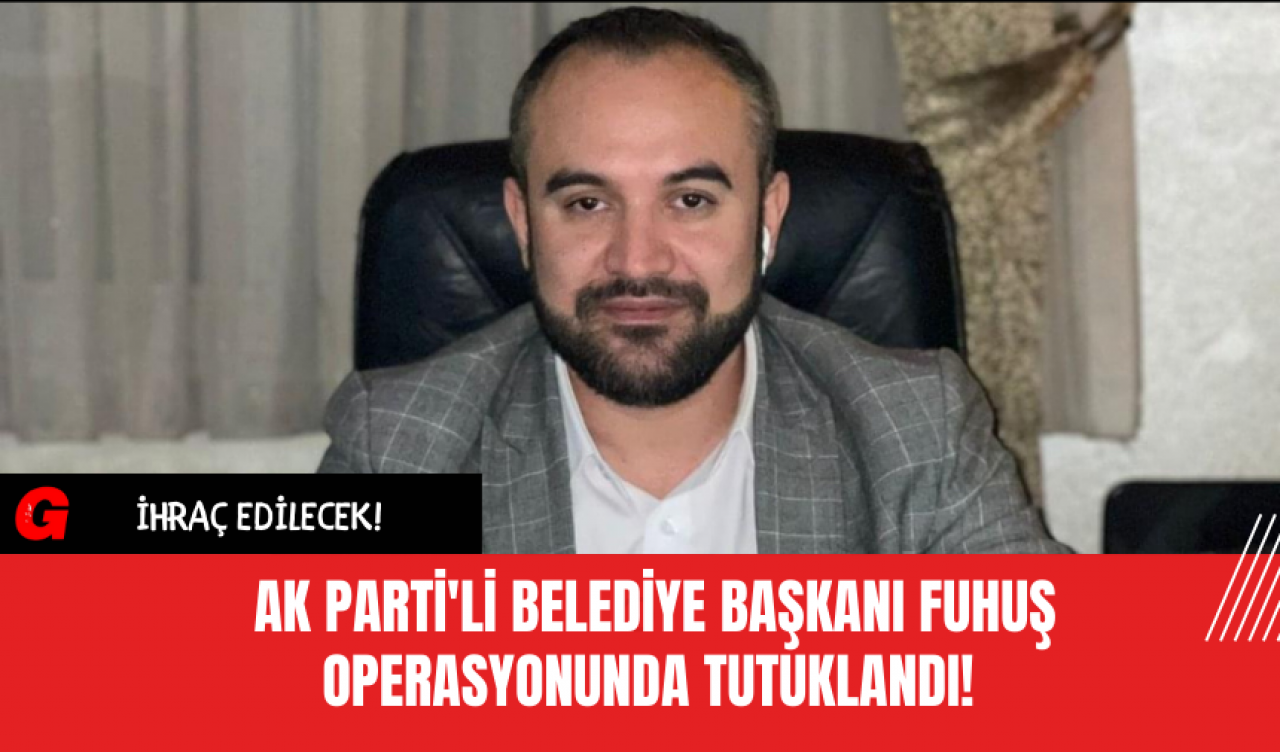 Ak Parti'li Belediye Başkanı Fuh*ş Operasyonunda Tutuklandı! İhraç Edilecek!