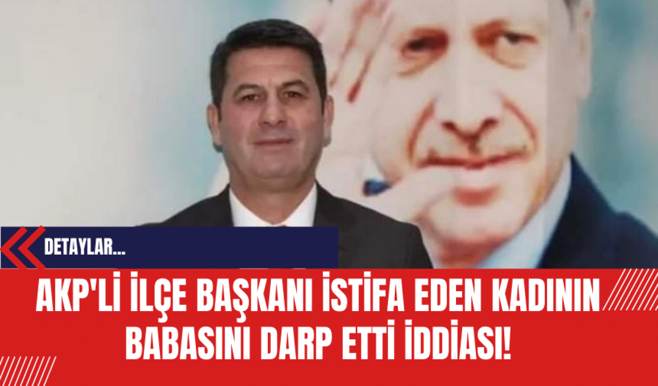 AKP'li ilçe başkanı istifa eden kadının babasını darp etti iddiası!