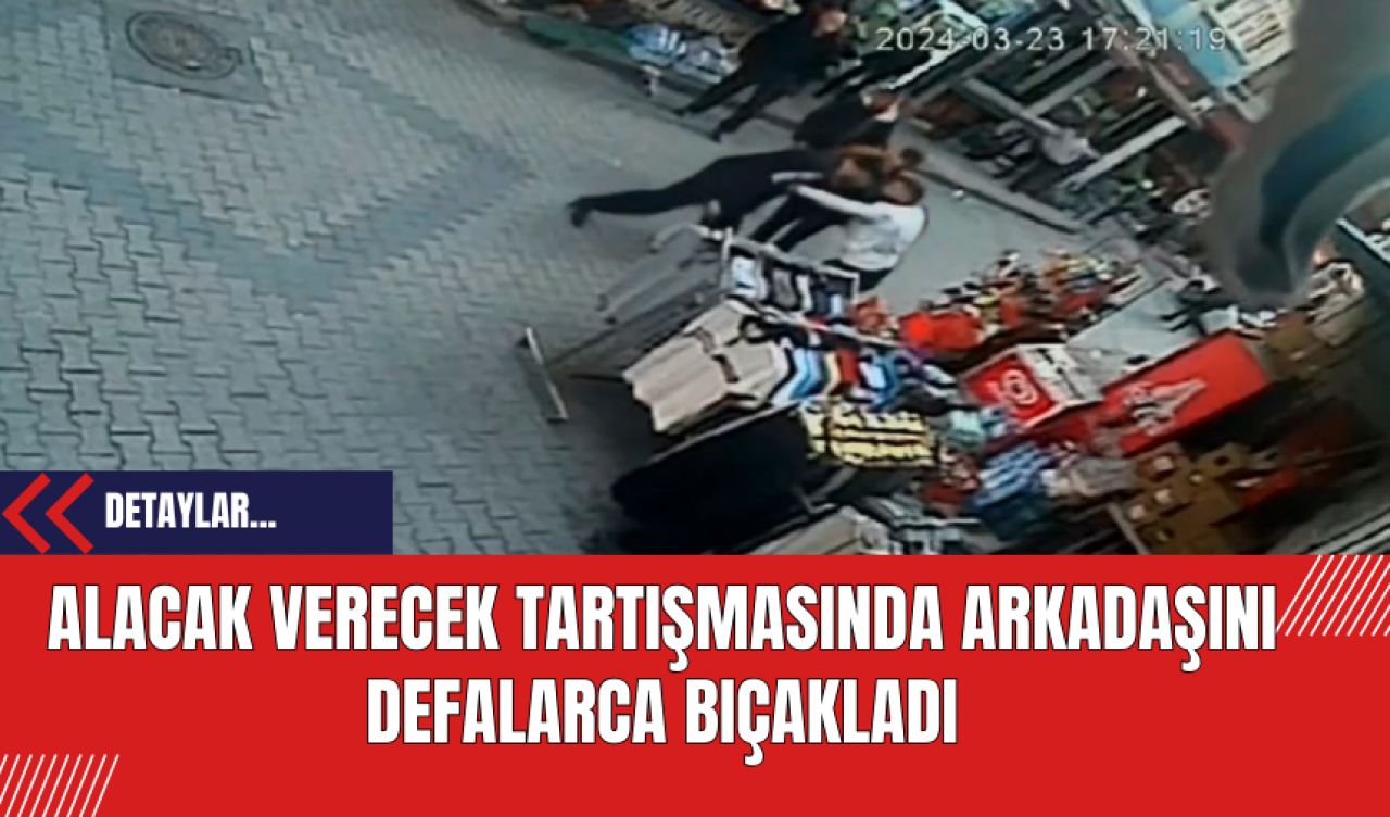 Alacak verecek tartışmasında arkadaşını defalarca bıçakladı!