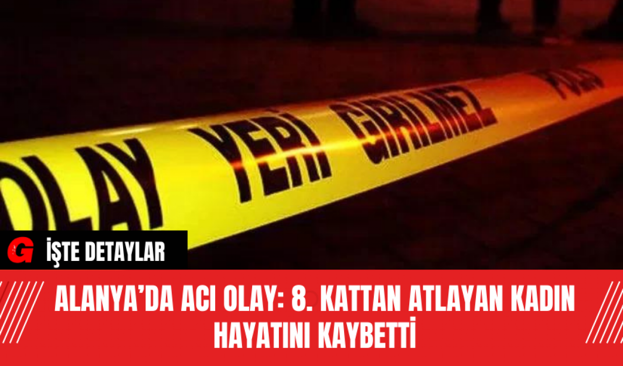 Alanya’da Acı Olay: 8. Kattan Atlayan Kadın Hayatını Kaybetti