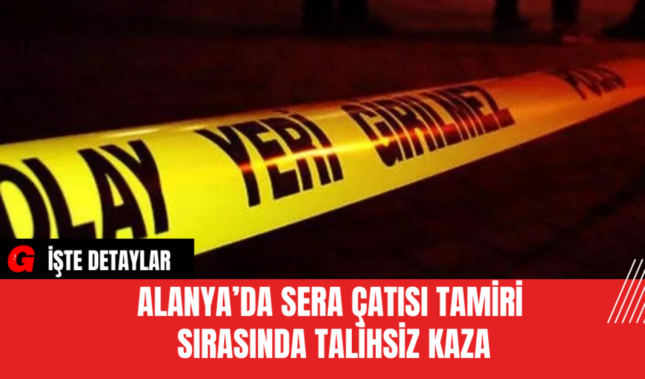 Alanya’da Sera Çatısı Tamiri Sırasında Talihsiz Kaza