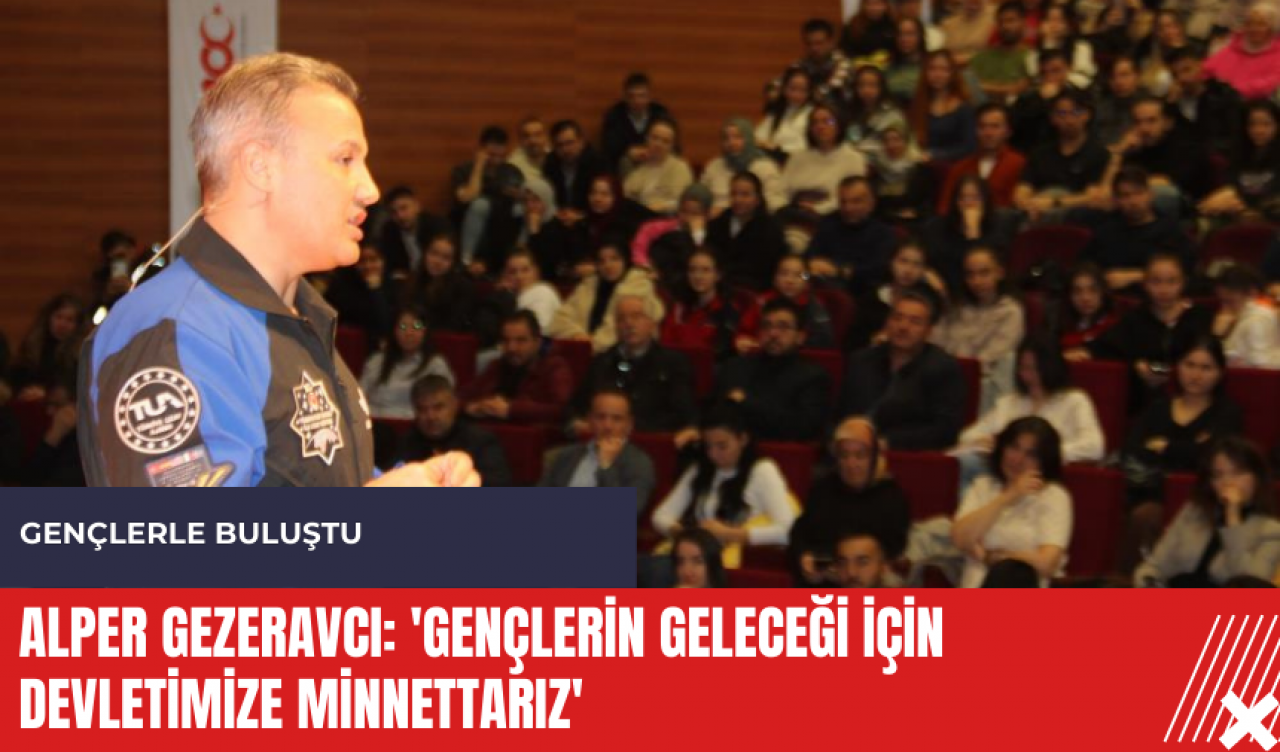 Alper Gezeravcı: 'Gençlerin geleceği için devletimize minnettarız'