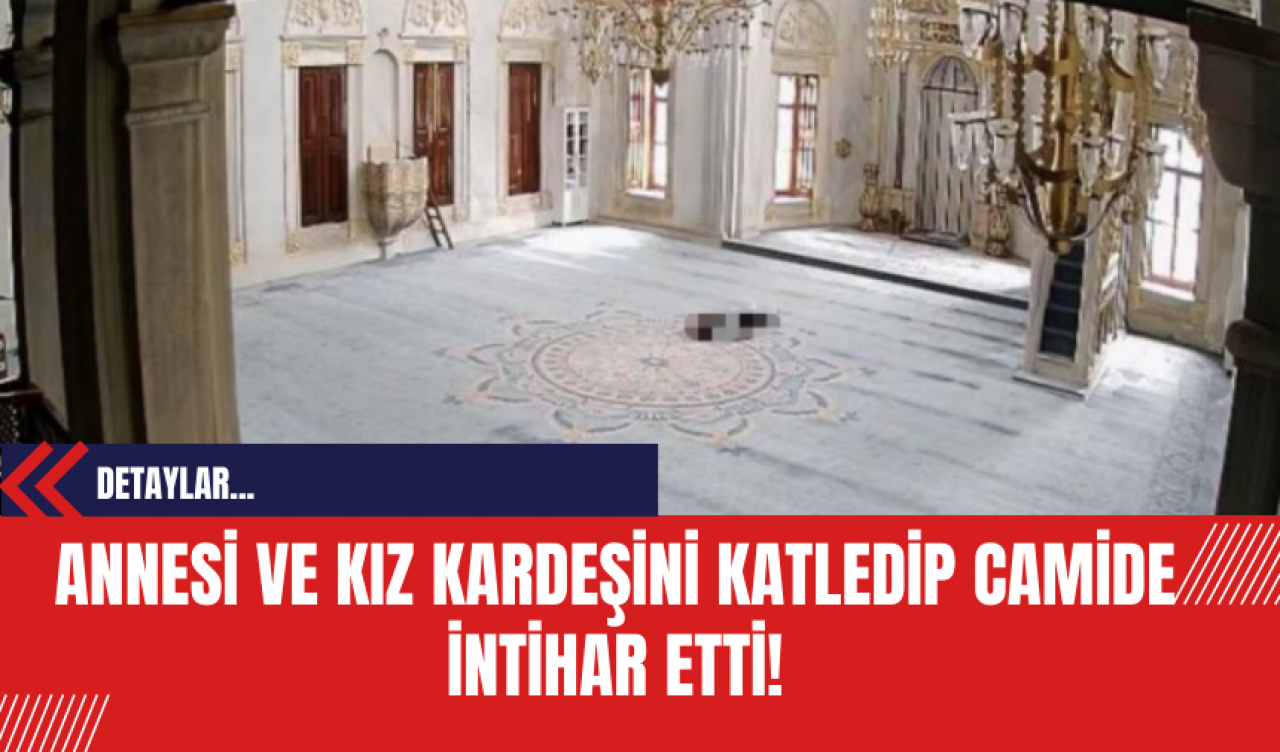 Annesi ve Kız Kardeşini Katledip Camide İntihar Etti