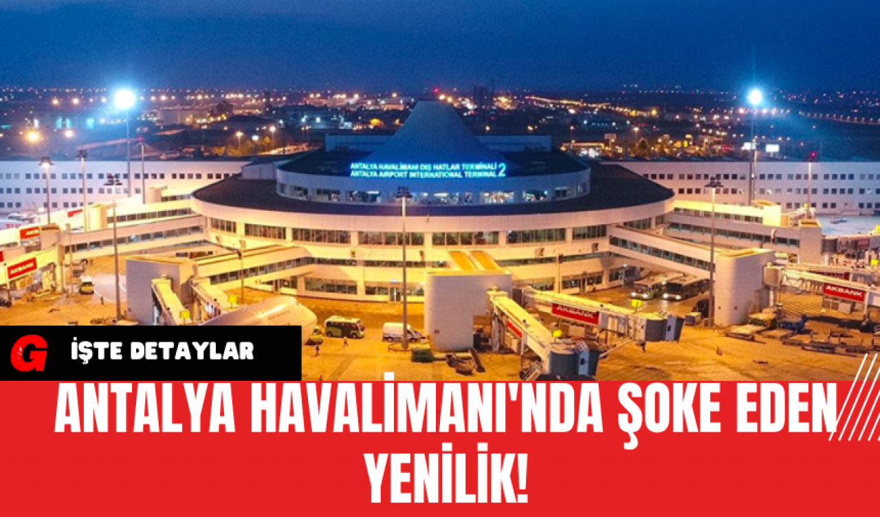 Antalya Havalimanı'nda Şoke Eden Yenilik!