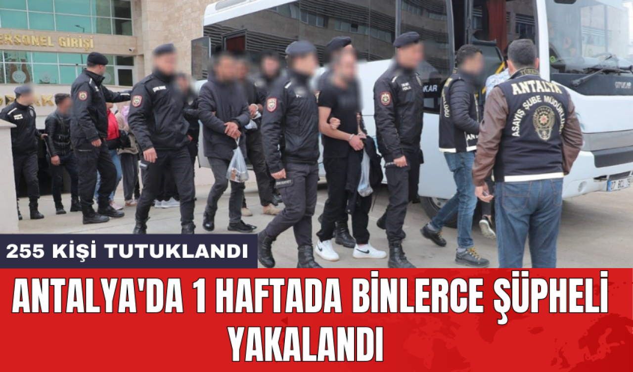 Antalya'da 1 haftada binlerce şüpheli yakalandı: 255 kişi tutuklandı