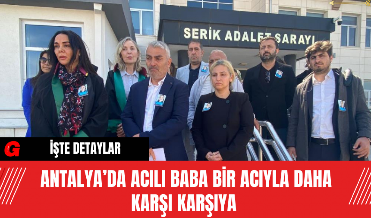 Antalya’da Acılı Baba Bir Acıyla Daha Karşı Karşıya