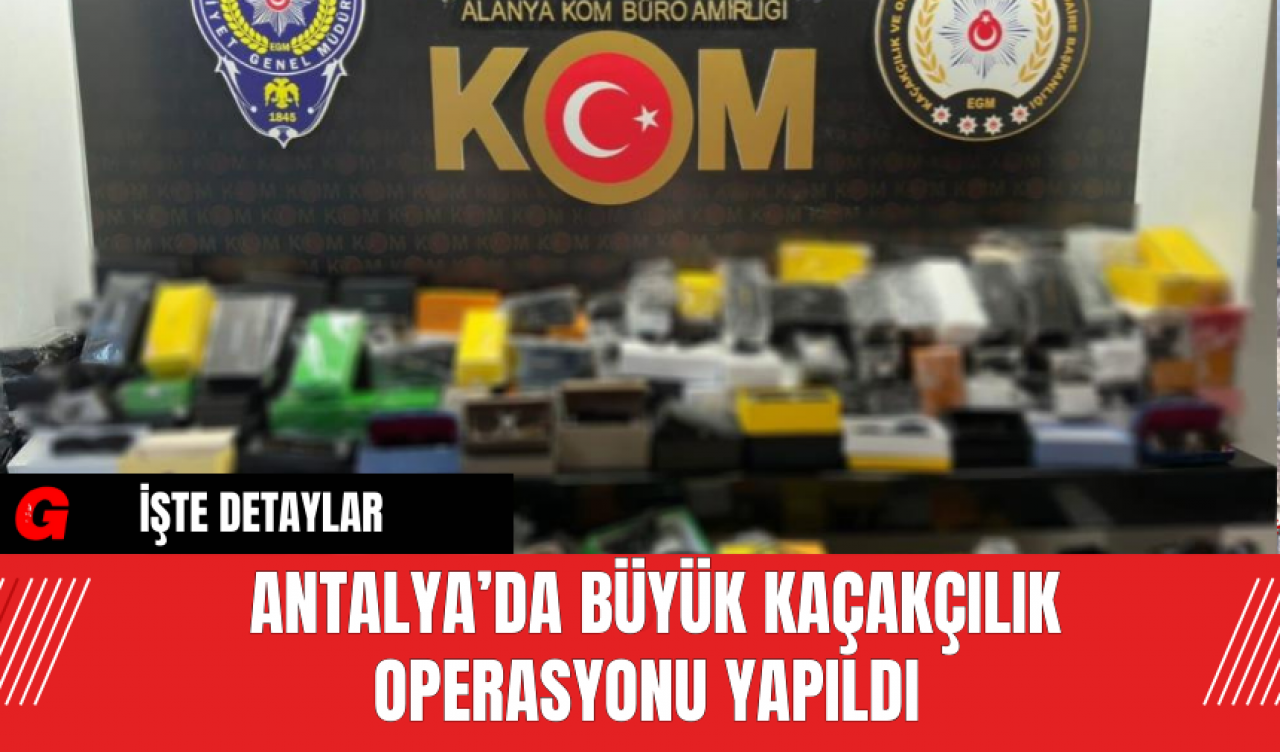 Antalya’da Büyük Kaçakçılık Operasyonu Yapıldı