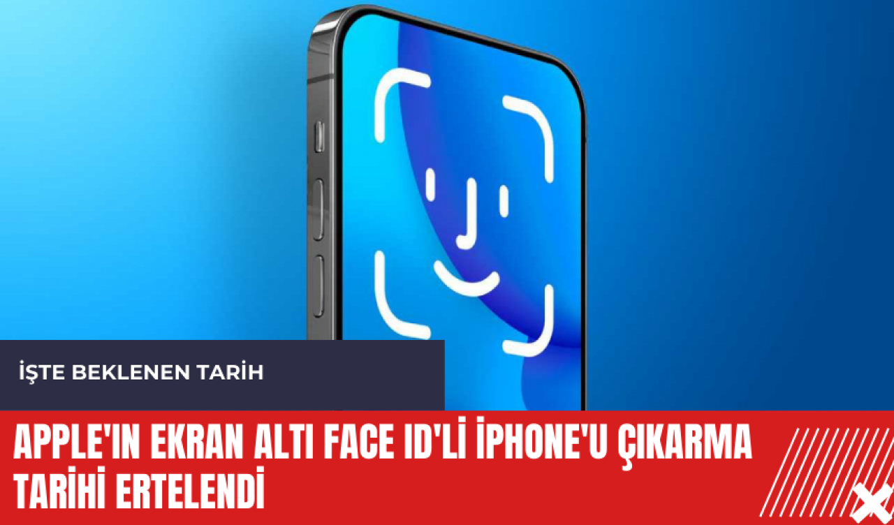 Apple'ın ekran altı Face ID'li iPhone'u çıkarma tarihi ertelendi