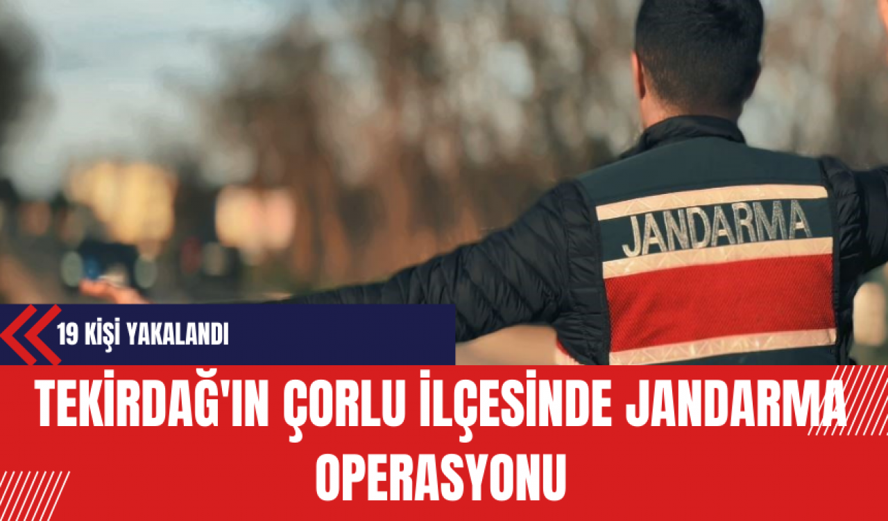 Tekirdağ'ın Çorlu İlçesinde Jandarma Operasyonunda 19 Kişi Yakalandı