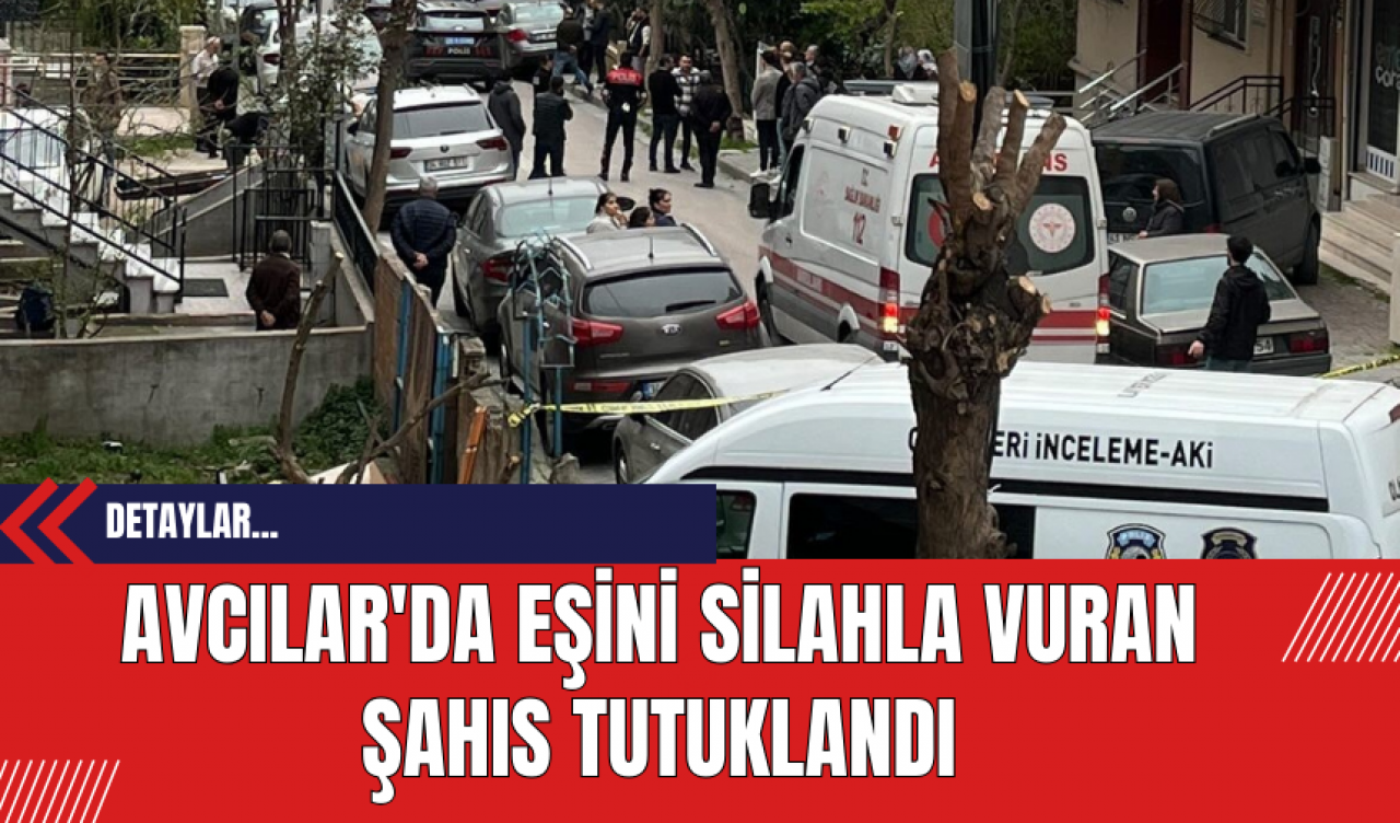 Avcılar'da Eşini Silahla Vuran Şahıs Tutuklandı