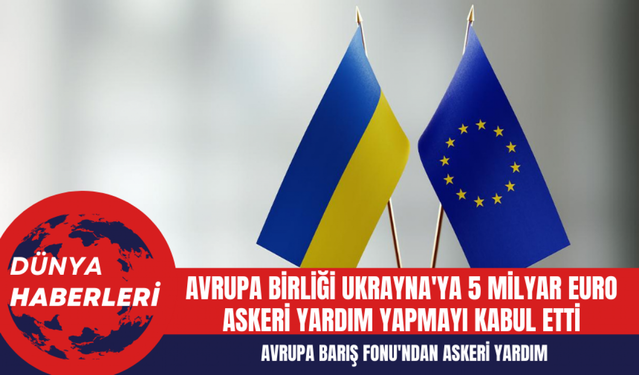 Avrupa Birliği Ukrayna'ya 5 Milyar Euro Askeri Yardım Yapmayı Kabul Etti