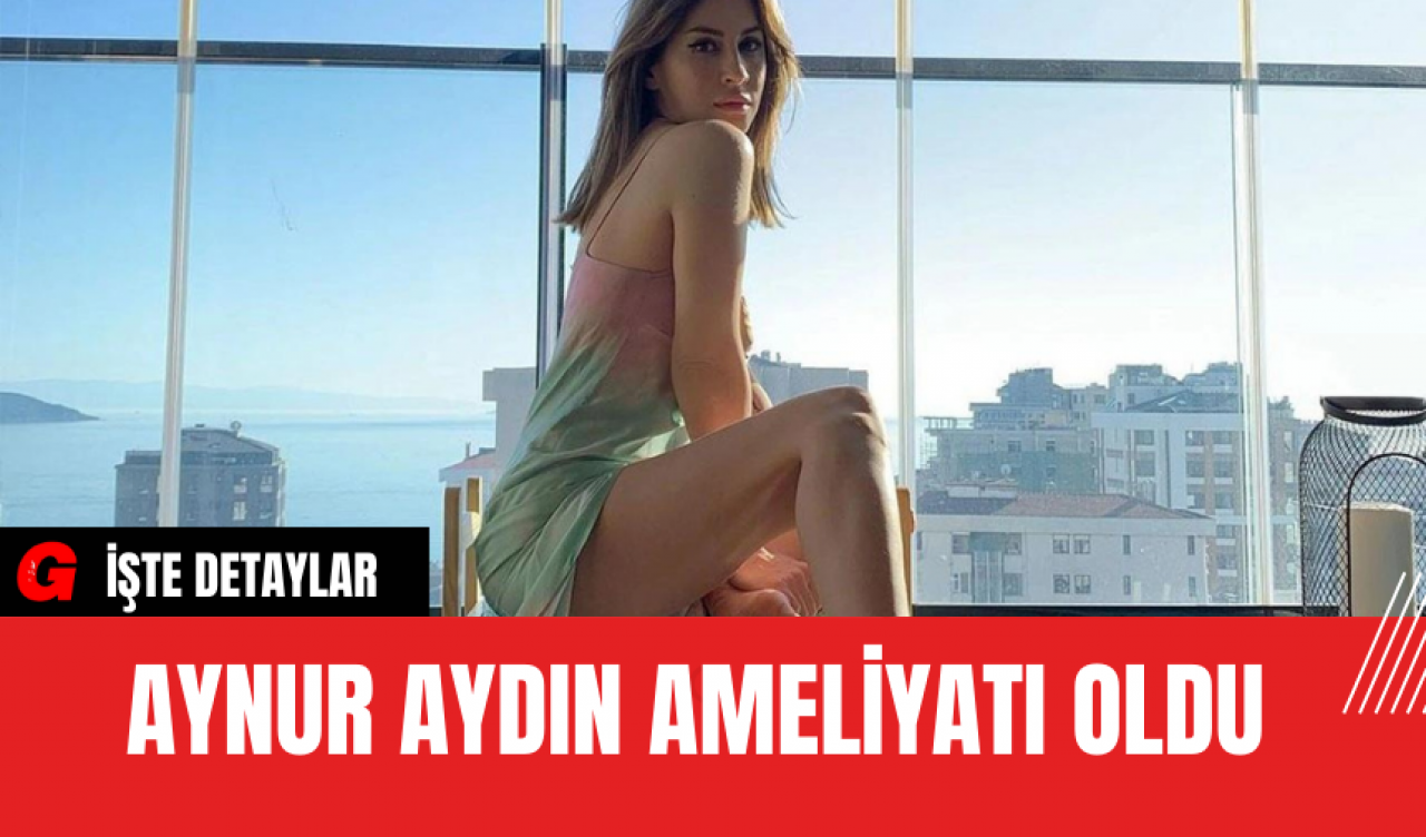 Aynur Aydın Ameliyatı Oldu