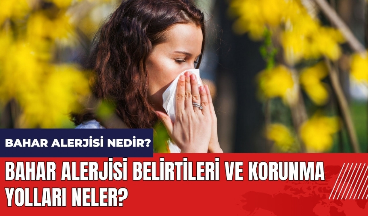 Bahar alerjisi nedir? Belirtileri ve korunma yolları neler?