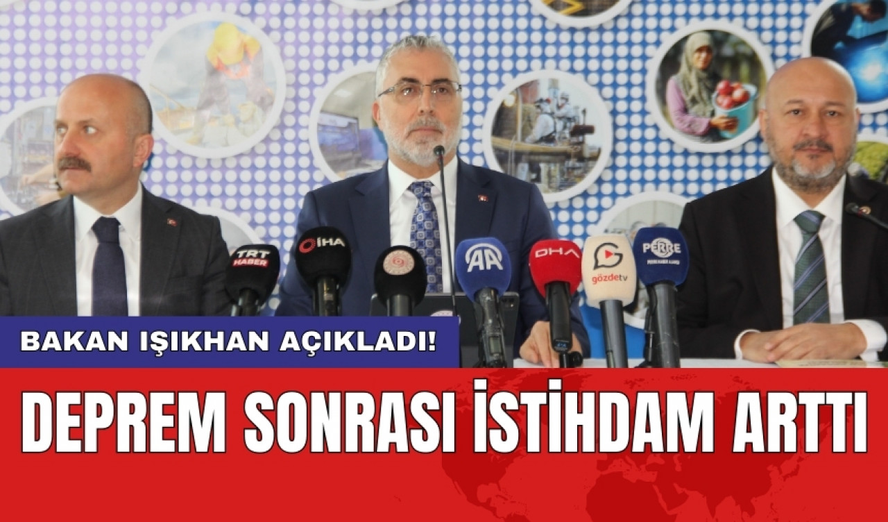 Bakan Işıkhan açıkladı! Deprem sonrası istihdam arttı