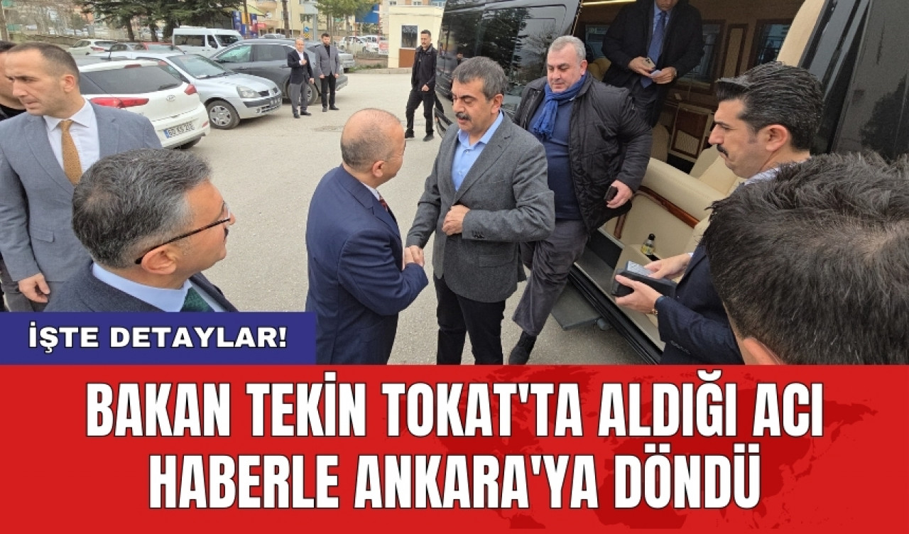 Bakan Tekin Tokat'ta aldığı acı haberle Ankara'ya döndü