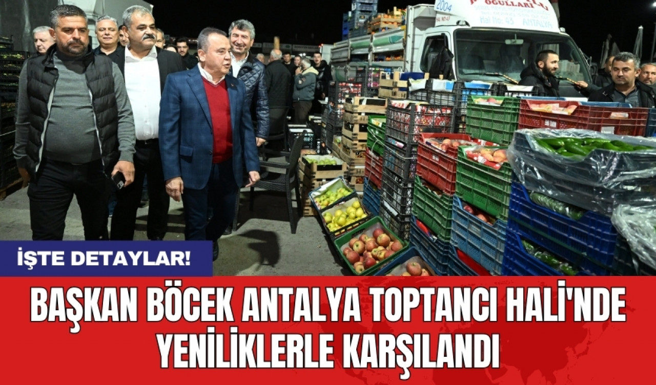 Başkan Böcek Antalya Toptancı Hali'nde yeniliklerle karşılandı