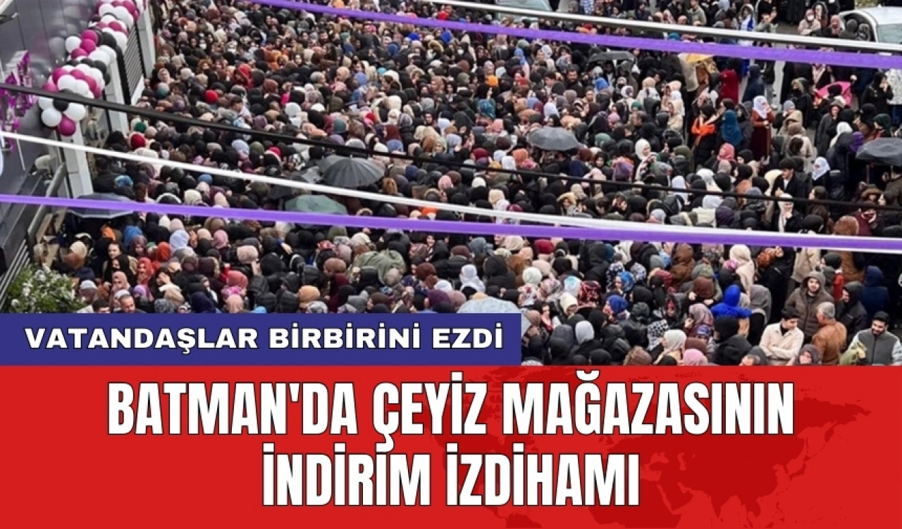 Batman'da çeyiz mağazasının indirim izdihamı: Vatandaşlar birbirini ezdi