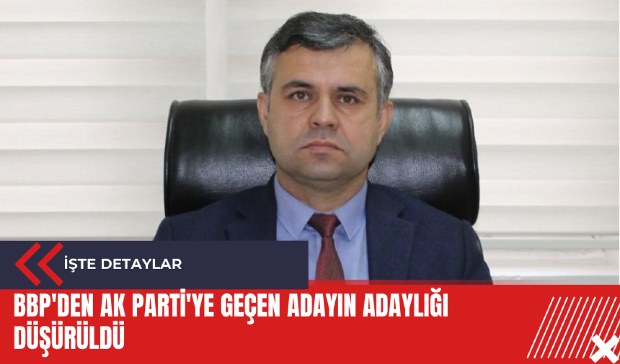 BBP'den AK Parti'ye geçen adayın adaylığı düşürüldü