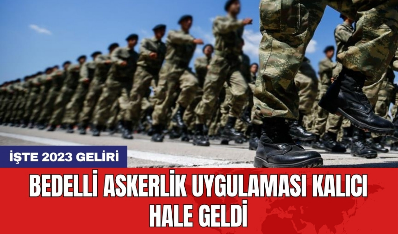 Bedelli askerlik uygulaması kalıcı hale geldi: İşte 2023 geliri