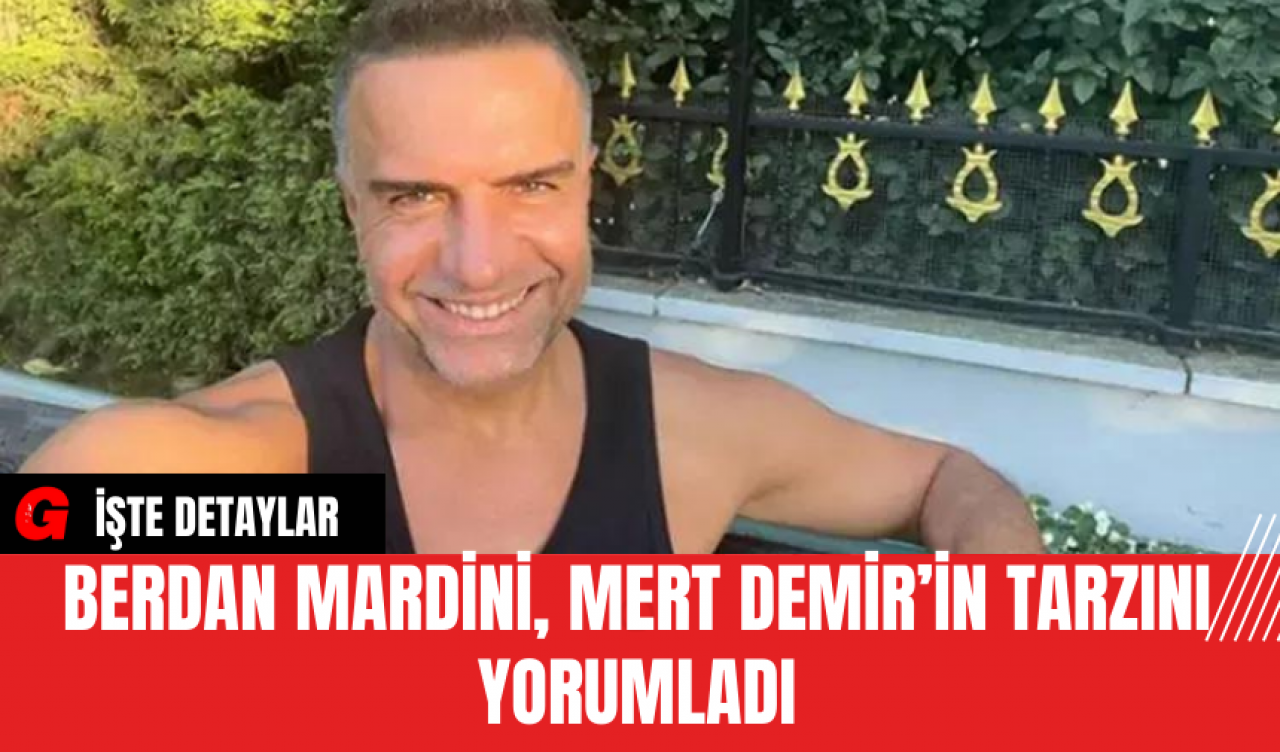 Berdan Mardini, Mert Demir’in Tarzını Yorumladı