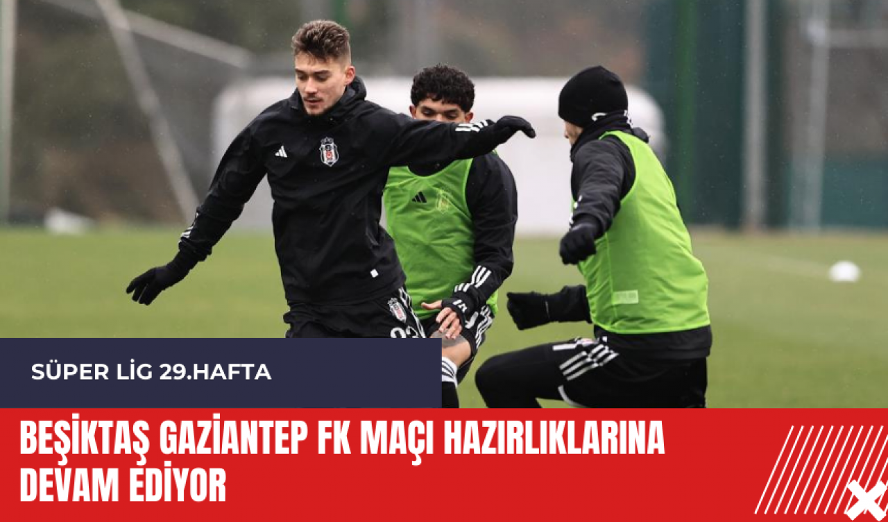 Beşiktaş Gaziantep FK maçı hazırlıklarına devam ediyor