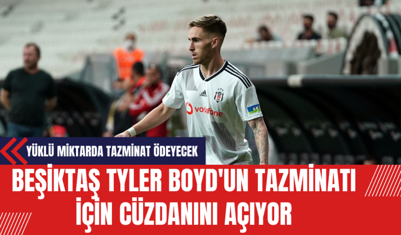 Beşiktaş Tyler Boyd'un Tazminatı İçin Cüzdanını Açıyor