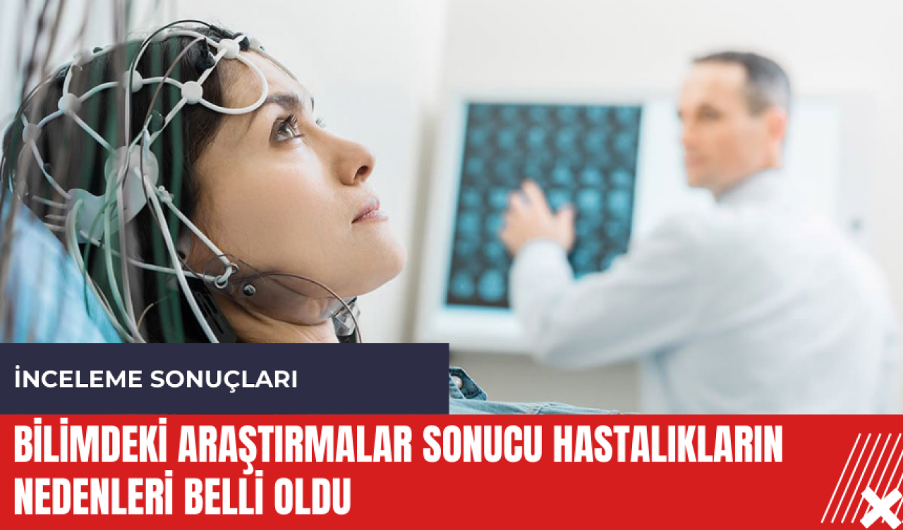 Bilimdeki araştırmalar sonucu hastalıkların nedenleri belli oldu