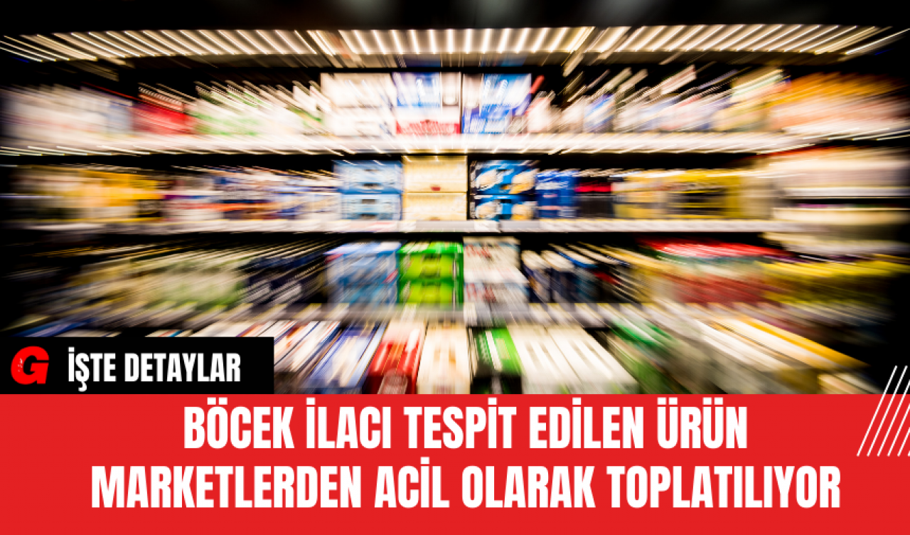 Böcek İlacı Tespit Edilen Ürün Marketlerden Acil Olarak Toplatılıyor